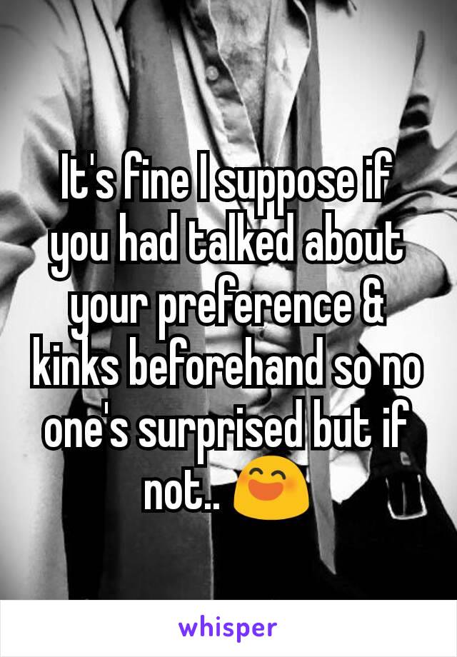 It's fine I suppose if you had talked about your preference & kinks beforehand so no one's surprised but if not.. 😄