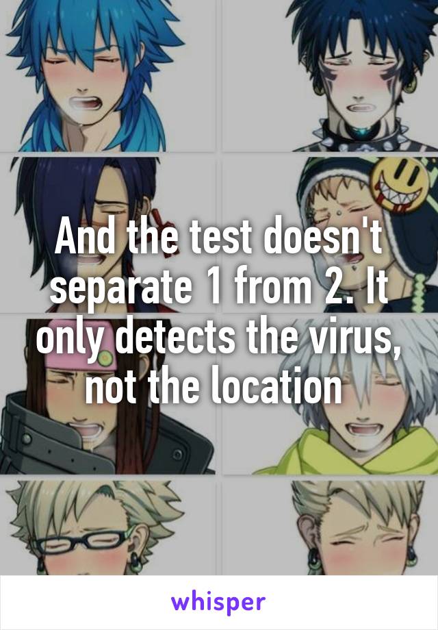 And the test doesn't separate 1 from 2. It only detects the virus, not the location 