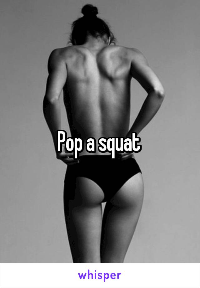 Pop a squat 