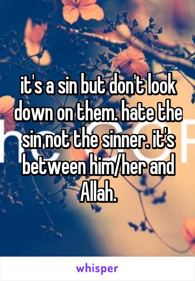 it's a sin but don't look down on them. hate the sin not the sinner. it's between him/her and Allah.