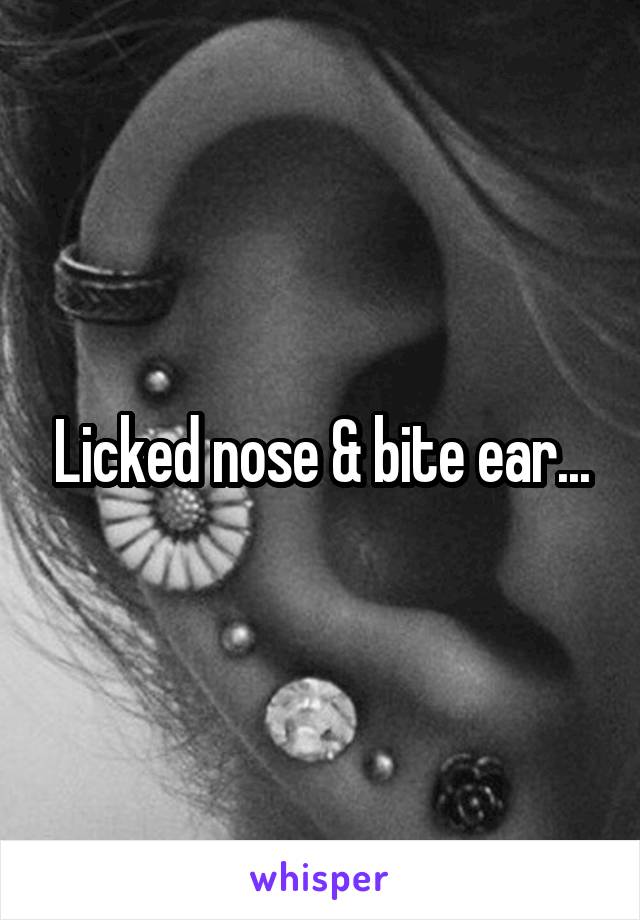 Licked nose & bite ear...