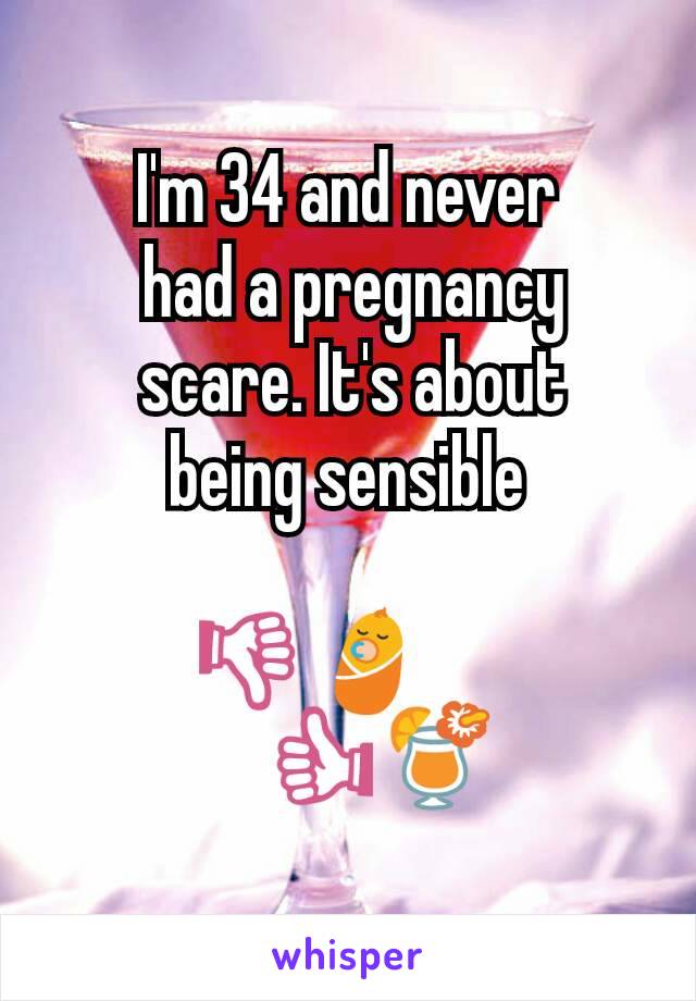 I'm 34 and never
 had a pregnancy
 scare. It's about
 being sensible 

👎👶     
    👍🍹