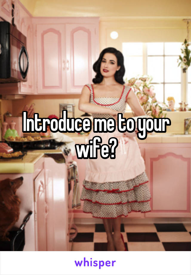 Introduce me to your wife?