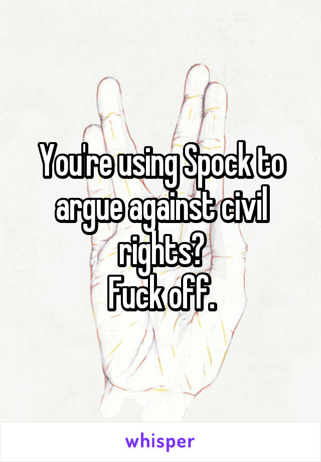 You're using Spock to argue against civil rights?
Fuck off.