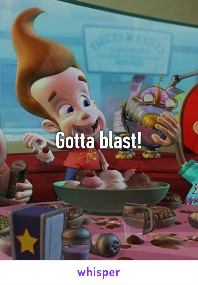 Gotta blast!