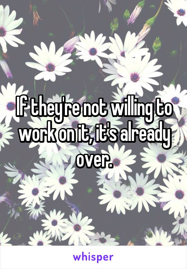 If they're not willing to work on it, it's already over.