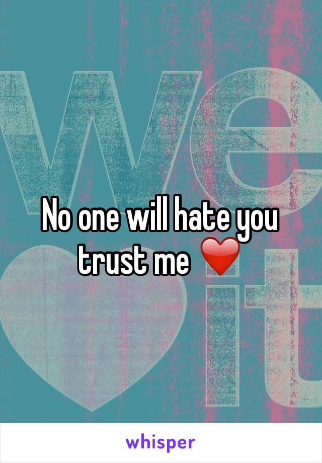 No one will hate you trust me ❤️