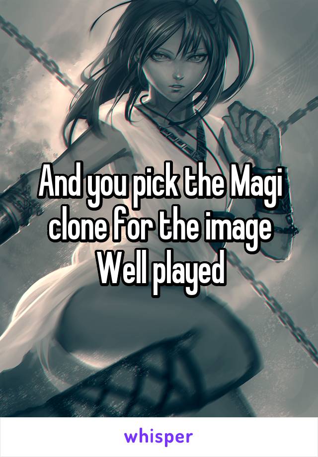 And you pick the Magi clone for the image
Well played