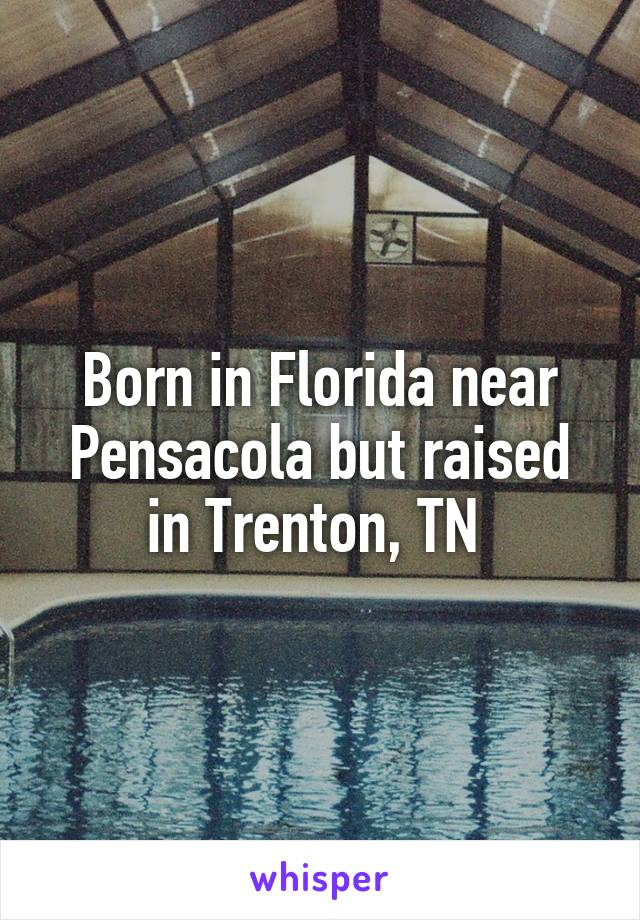 Born in Florida near Pensacola but raised in Trenton, TN 