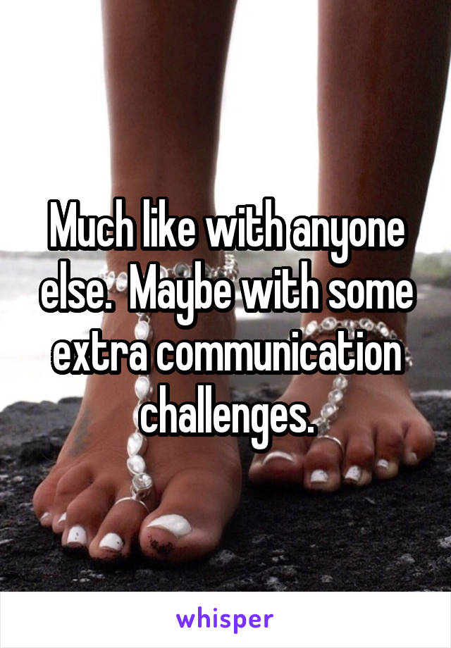 Much like with anyone else.  Maybe with some extra communication challenges.