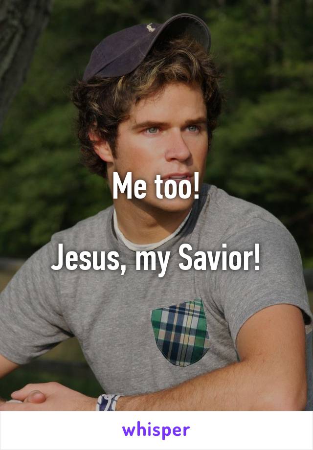 Me too!

Jesus, my Savior!