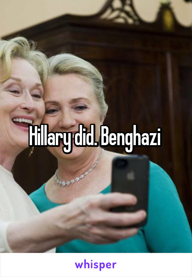 Hillary did. Benghazi 