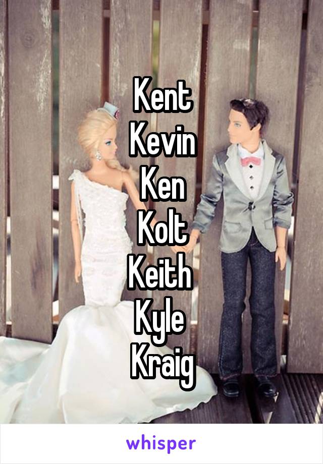 Kent
Kevin
Ken
Kolt
Keith 
Kyle 
Kraig