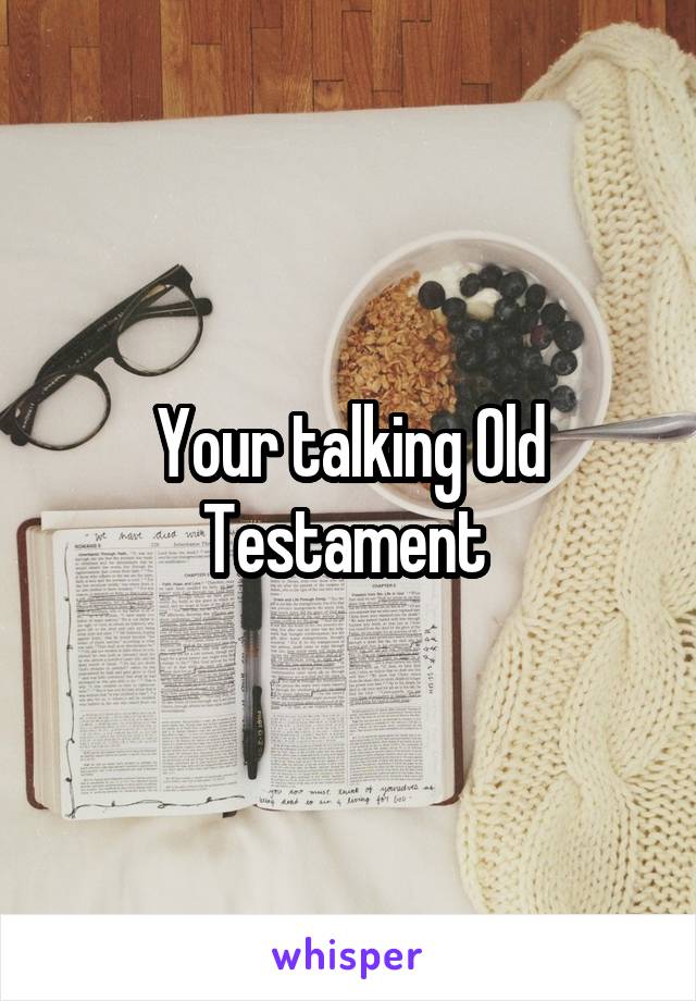 Your talking Old Testament 