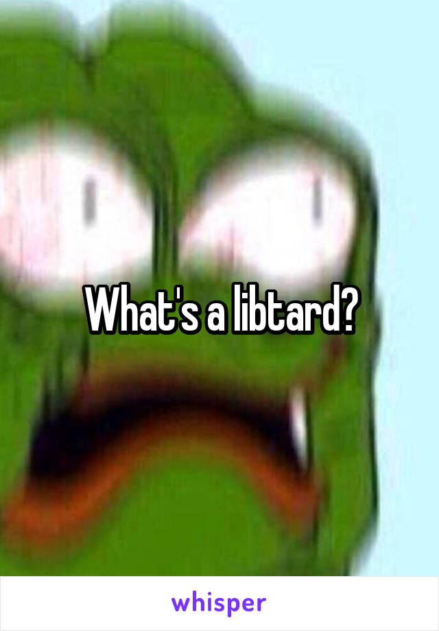 What's a libtard?