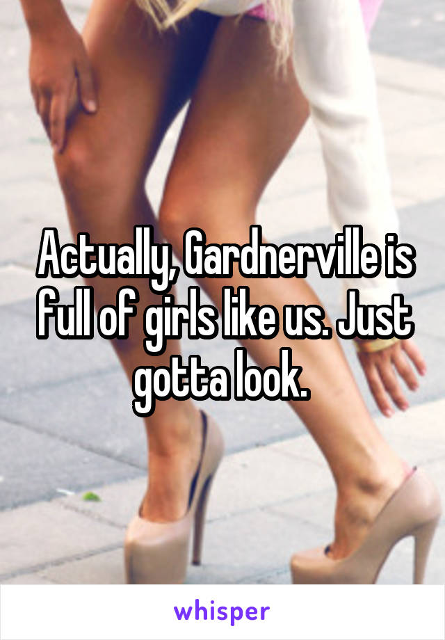 Actually, Gardnerville is full of girls like us. Just gotta look. 