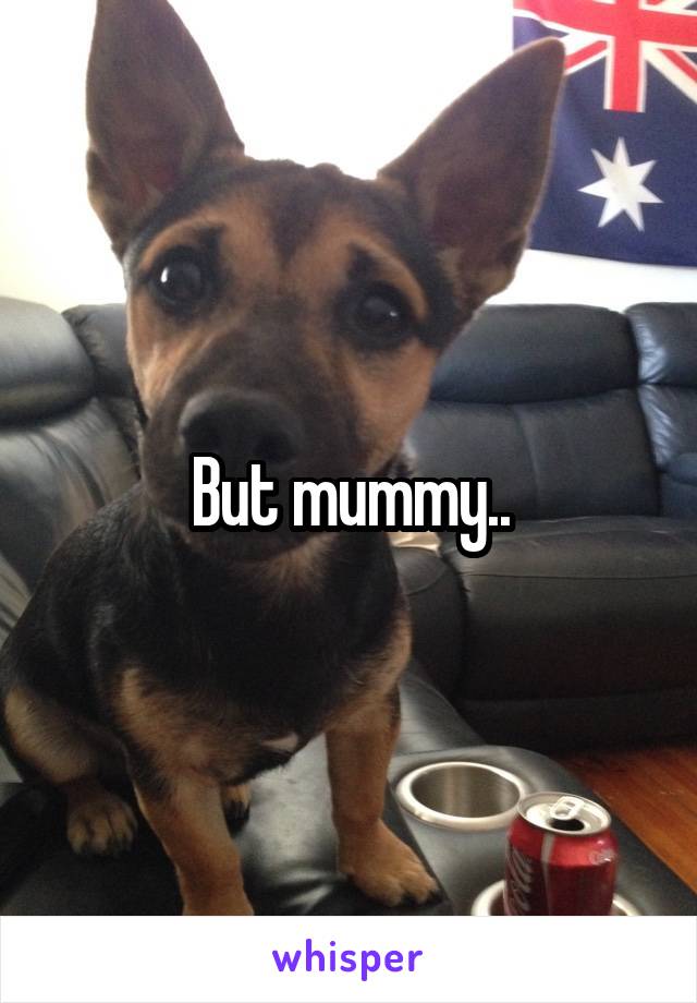 But mummy..