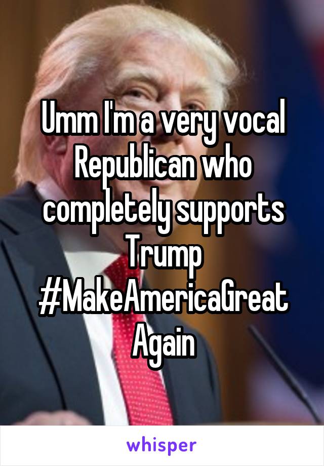 Umm I'm a very vocal Republican who completely supports Trump #MakeAmericaGreat
Again