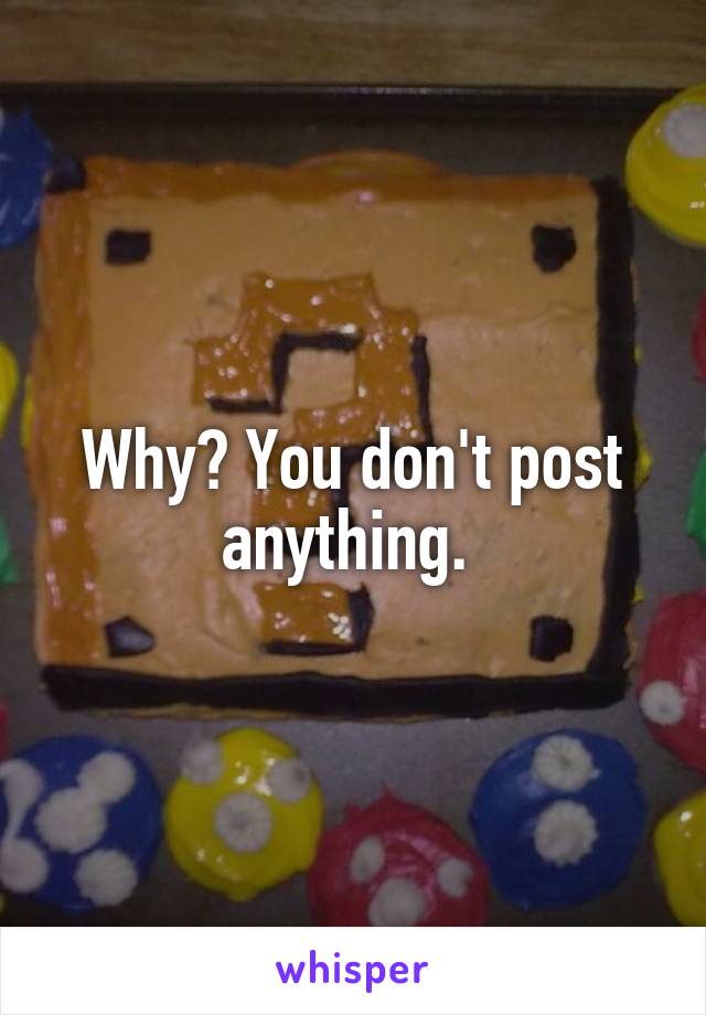 Why? You don't post anything. 