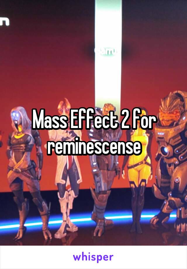 Mass Effect 2 for reminescense