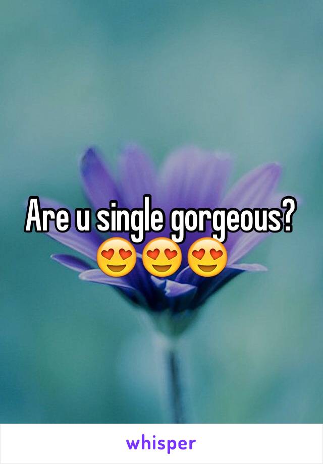 Are u single gorgeous? 😍😍😍