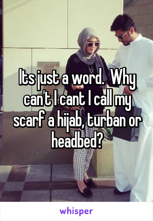 Its just a word.  Why can't I cant I call my scarf a hijab, turban or headbed?