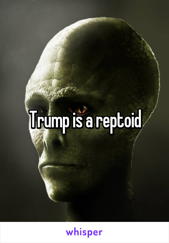 Trump is a reptoid