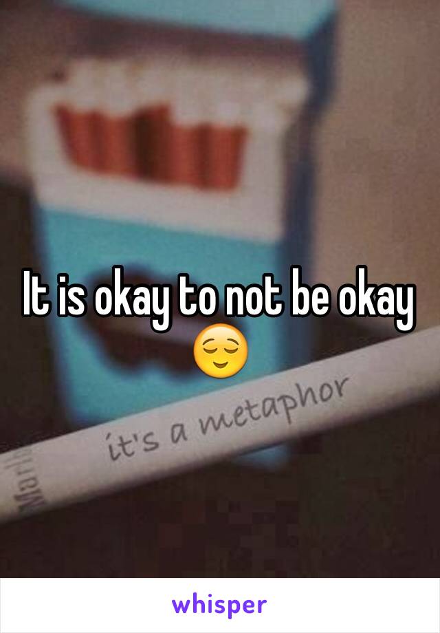 It is okay to not be okay 
😌