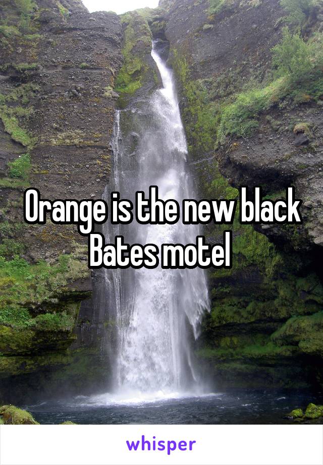 Orange is the new black
Bates motel 