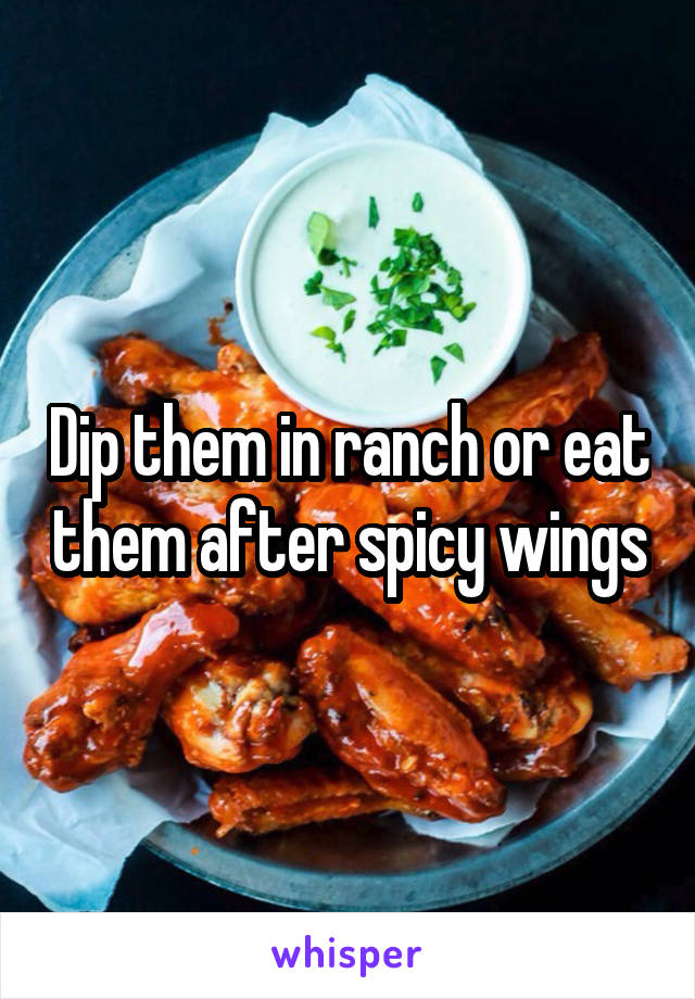 Dip them in ranch or eat them after spicy wings