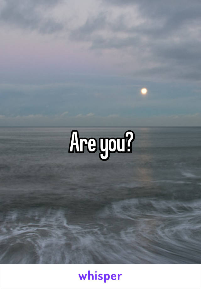 Are you?