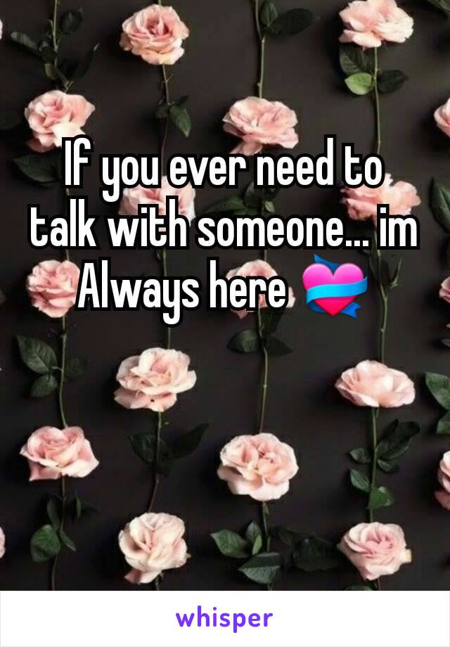 If you ever need to talk with someone... im Always here 💝