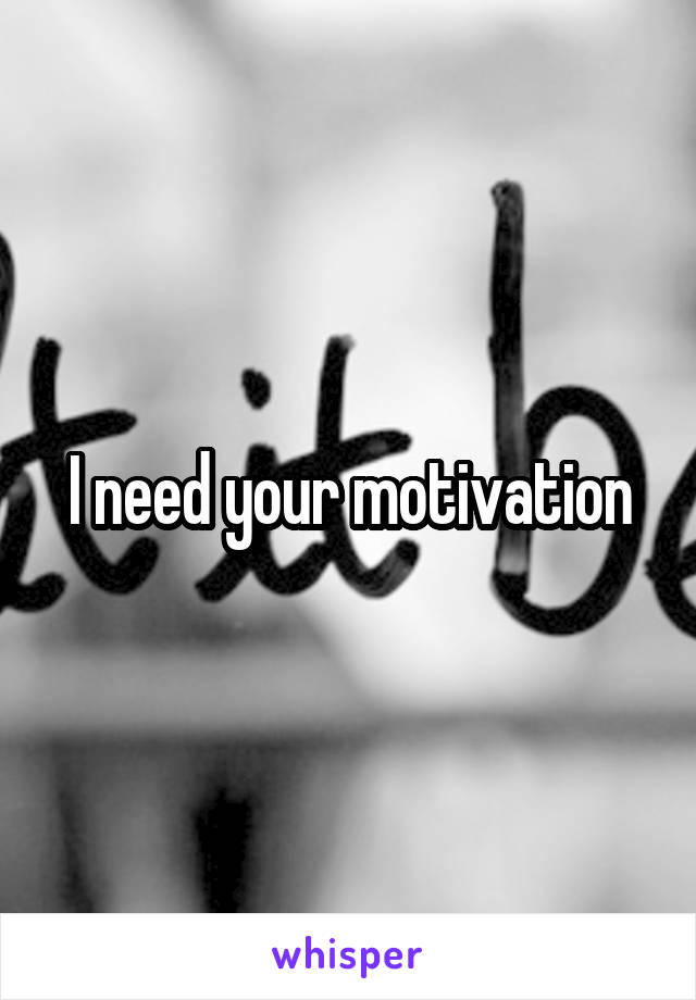 I need your motivation