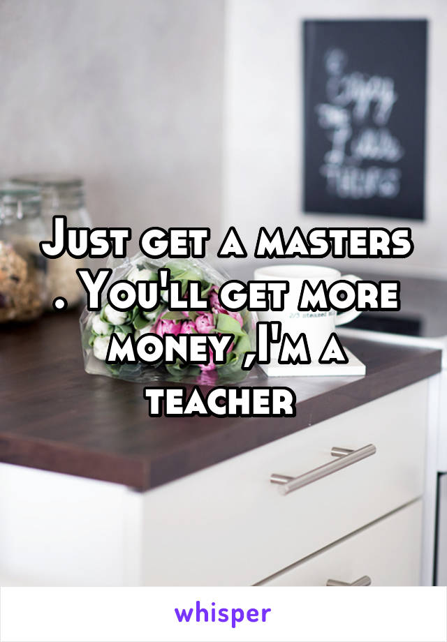 Just get a masters . You'll get more money ,I'm a teacher 