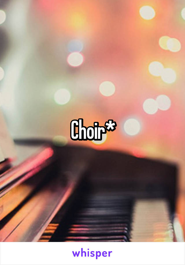 Choir*