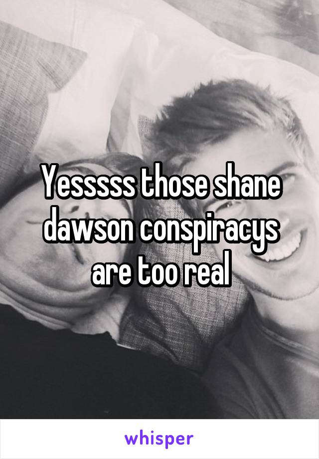 Yesssss those shane dawson conspiracys are too real