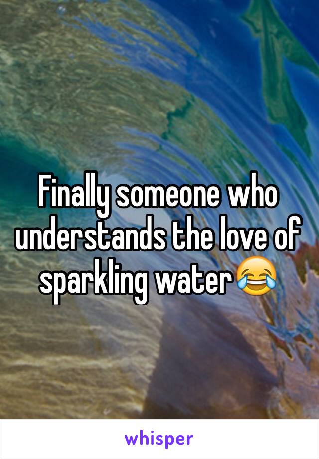 Finally someone who understands the love of sparkling water😂