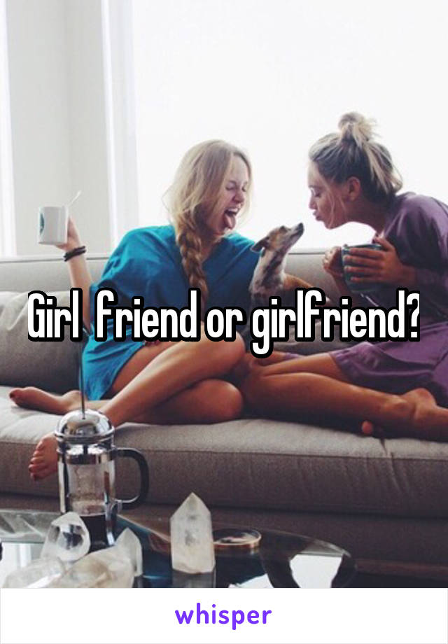 Girl  friend or girlfriend?