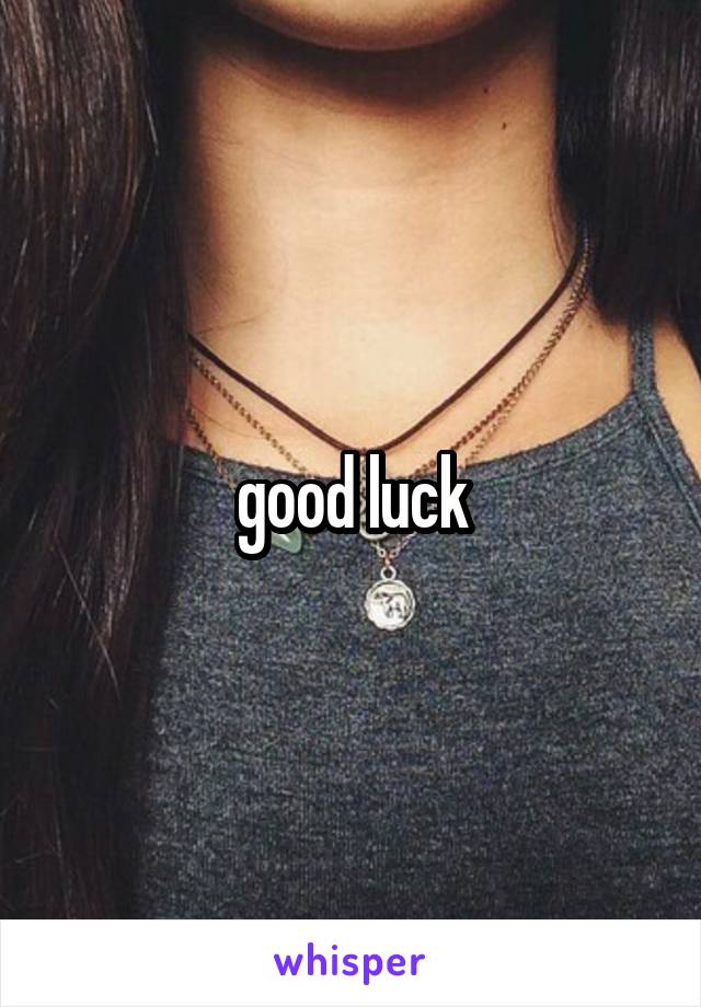 good luck