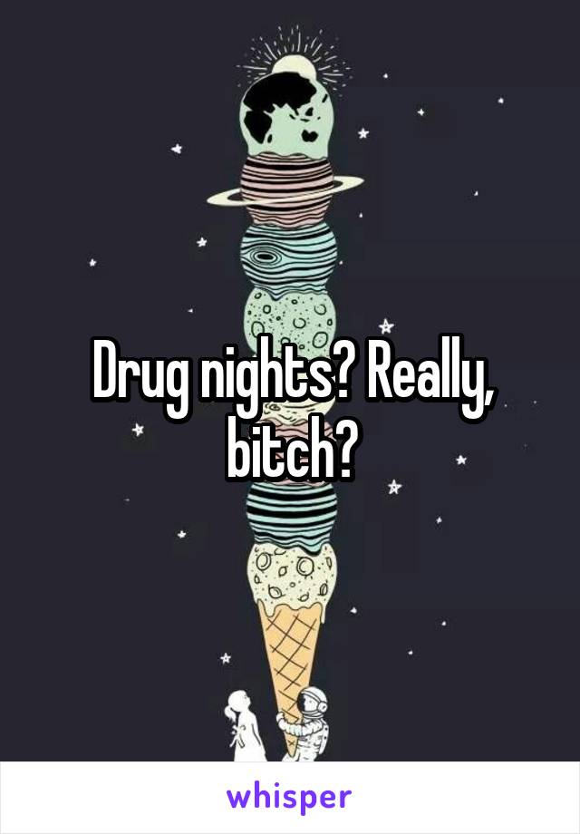 Drug nights? Really, bitch?