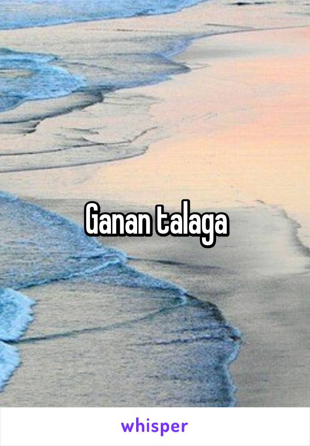 Ganan talaga