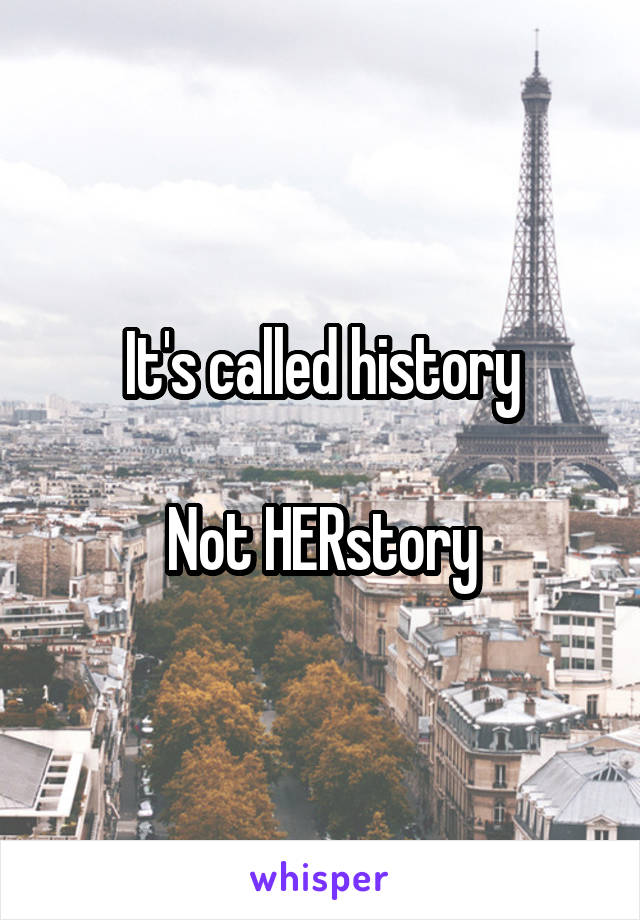 It's called history

Not HERstory