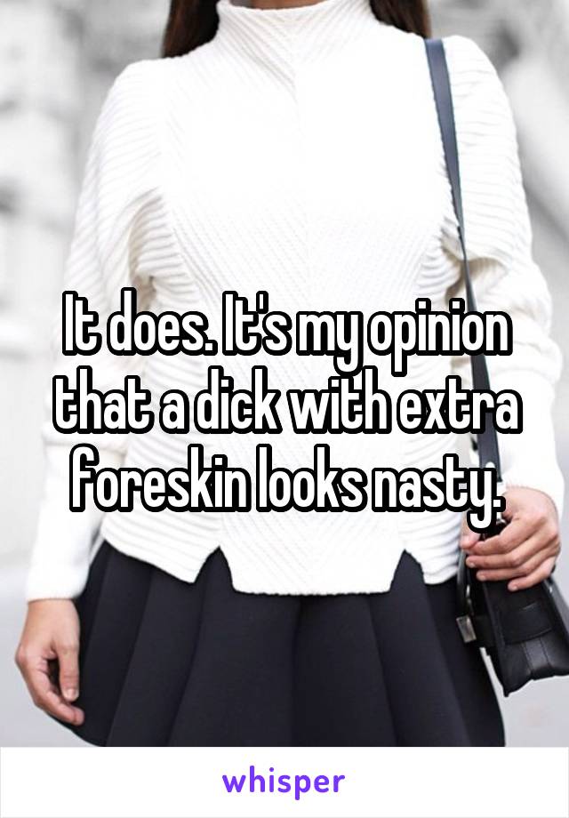 It does. It's my opinion that a dick with extra foreskin looks nasty.