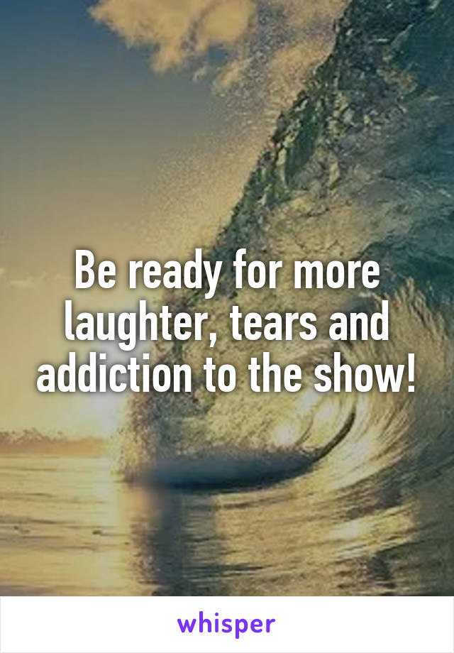 Be ready for more laughter, tears and addiction to the show!