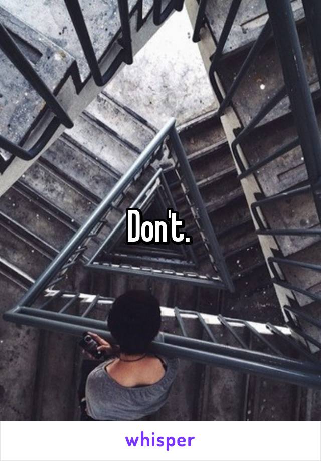 Don't. 