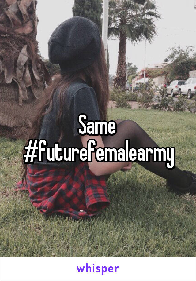 Same 
#futurefemalearmy