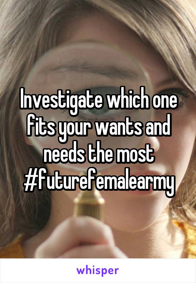 Investigate which one fits your wants and needs the most
#futurefemalearmy