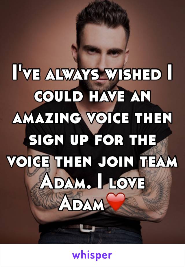 I've always wished I could have an amazing voice then sign up for the voice then join team Adam. I love Adam❤️