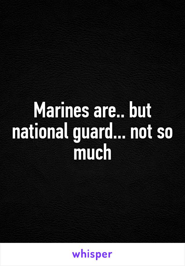 Marines are.. but national guard... not so much