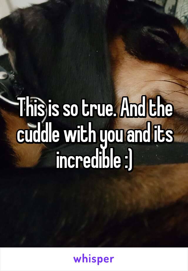 This is so true. And the cuddle with you and its incredible :)